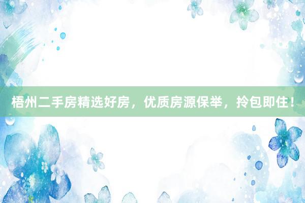 梧州二手房精选好房，优质房源保举，拎包即住！